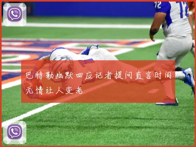 巴特勒幽默回应记者提问直言时间无情让人变老