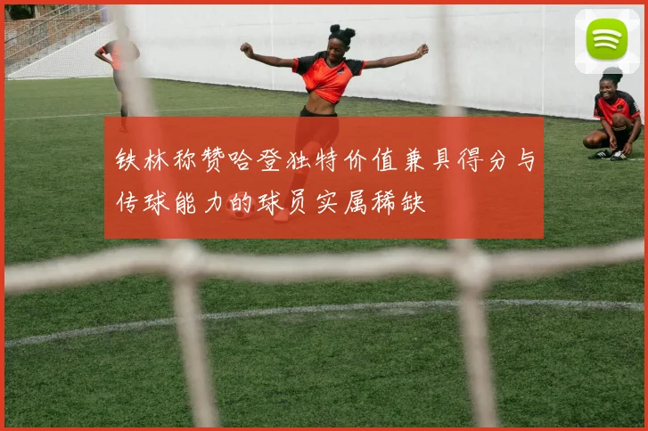 铁林称赞哈登独特价值兼具得分与传球能力的球员实属稀缺