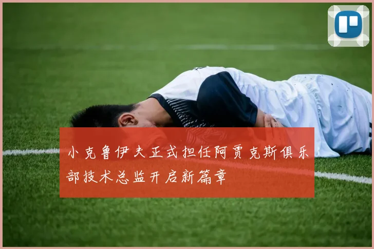 小克鲁伊夫正式担任阿贾克斯俱乐部技术总监开启新篇章