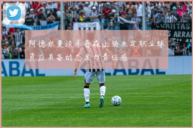 阿德尔曼谈辛普森上场决定职业球员应具备的态度与责任感