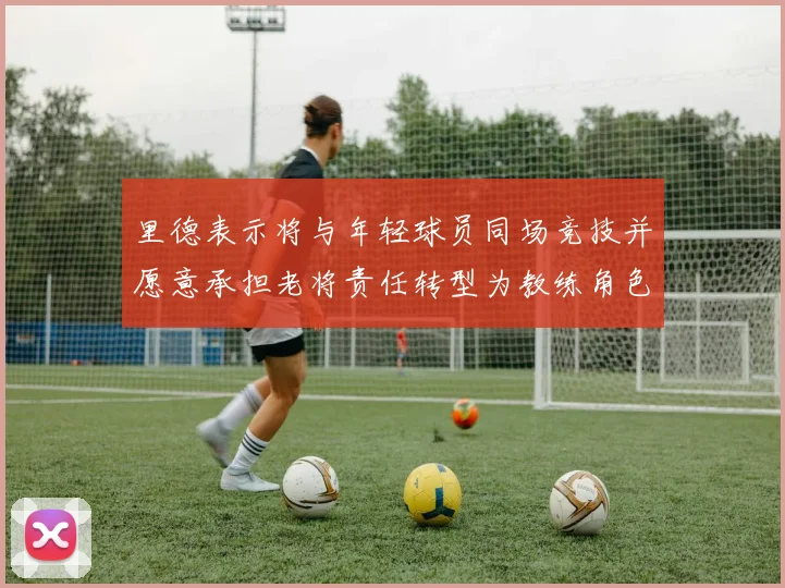 里德表示将与年轻球员同场竞技并愿意承担老将责任转型为教练角色