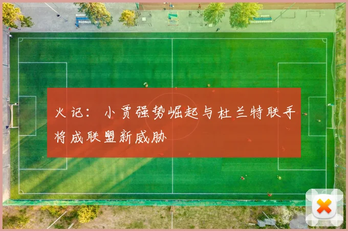 火记：小贾强势崛起与杜兰特联手将成联盟新威胁