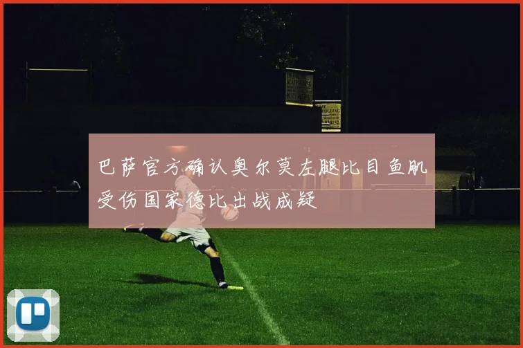 巴萨官方确认奥尔莫左腿比目鱼肌受伤国家德比出战成疑