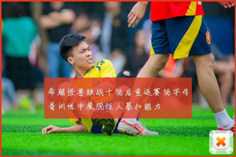 希腊怪兽缺战十场后重返赛场字母哥训练中展现惊人暴扣能力