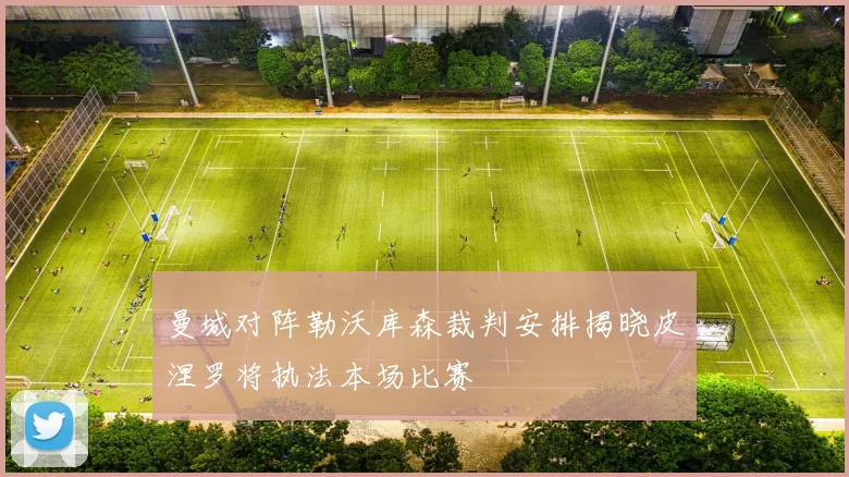 曼城对阵勒沃库森裁判安排揭晓皮涅罗将执法本场比赛