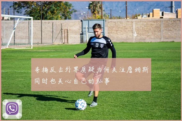 夸梅反击外界质疑为何关注詹姆斯同时也关心自己的私事