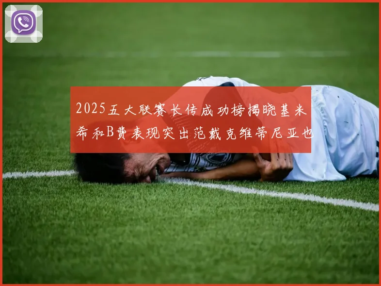 2025五大联赛长传成功榜揭晓基米希和B费表现突出范戴克维蒂尼亚也名列其中